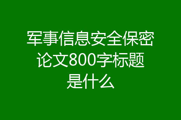 军事信息安全保密论文800字标题是什么