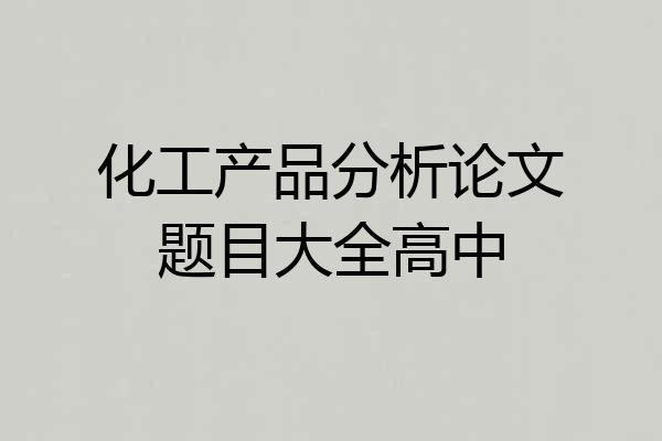 化工产品分析论文题目大全高中