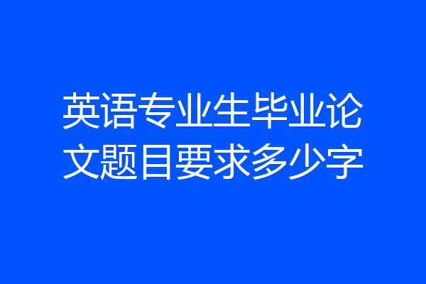 英语专业生毕业论文题目要求多少字