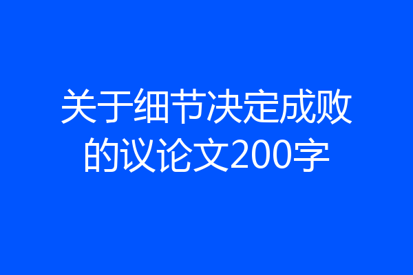 关于细节决定成败的议论文200字
