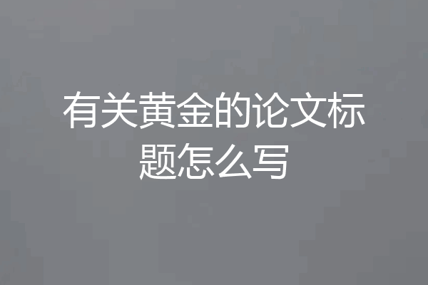 有关黄金的论文标题怎么写