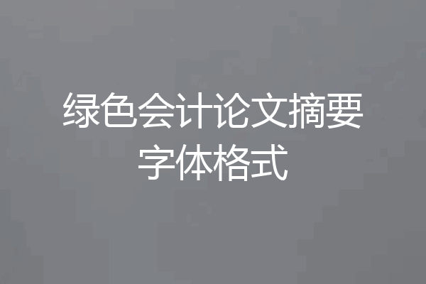 绿色会计论文摘要字体格式