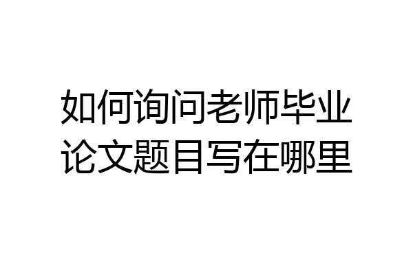 如何询问老师毕业论文题目写在哪里