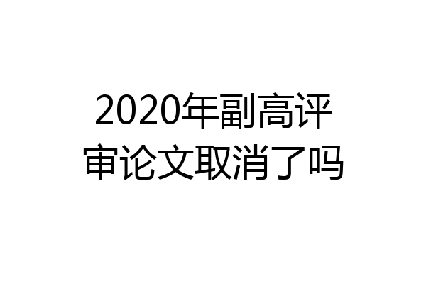 2020年副高评审论文取消了吗