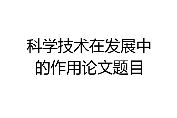 科学技术在发展中的作用论文题目