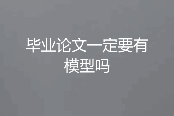 毕业论文一定要有模型吗