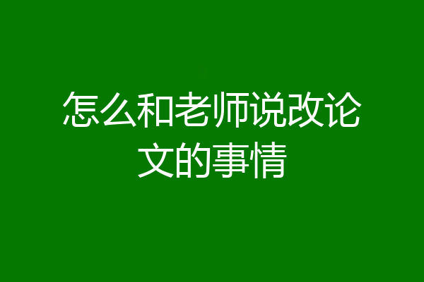 怎么和老师说改论文的事情