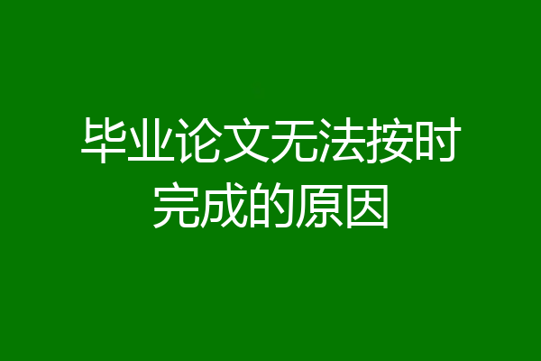 毕业论文无法按时完成的原因