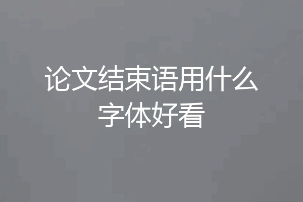 论文结束语用什么字体好看
