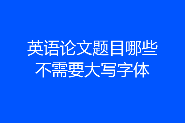 英语论文题目哪些不需要大写字体