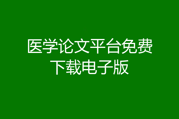 医学论文平台免费下载电子版