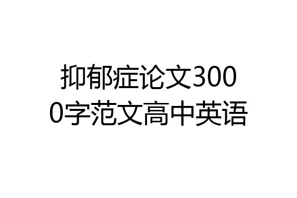 抑郁症论文3000字范文高中英语