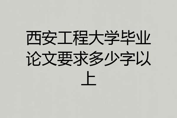 西安工程大学毕业论文要求多少字以上