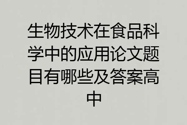 生物技术在食品科学中的应用论文题目有哪些及答案高中