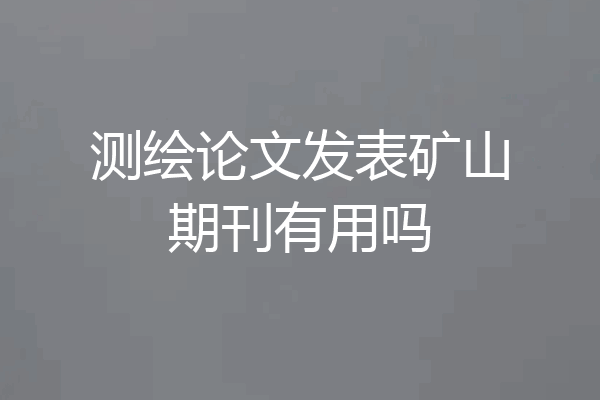测绘论文发表矿山期刊有用吗