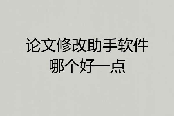 论文修改助手软件哪个好一点