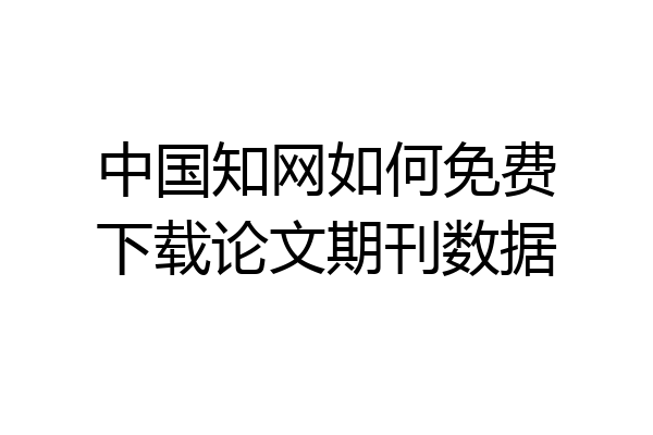 中国知网如何免费下载论文期刊数据