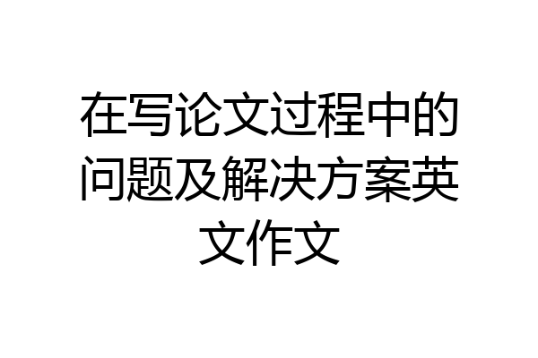 在写论文过程中的问题及解决方案英文作文