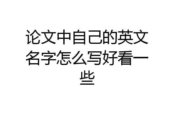 论文中自己的英文名字怎么写好看一些
