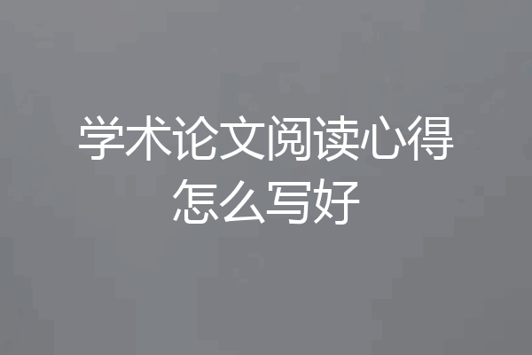 学术论文阅读心得怎么写好