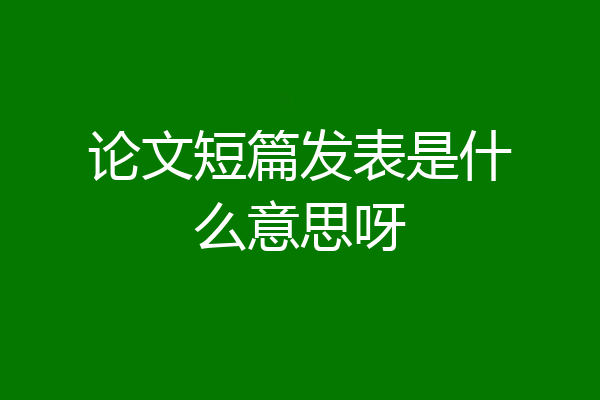 论文短篇发表是什么意思呀