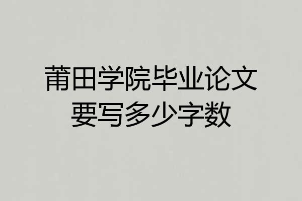莆田学院毕业论文要写多少字数