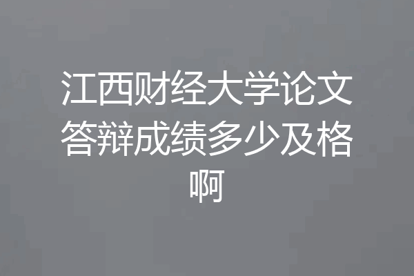 江西财经大学论文答辩成绩多少及格啊