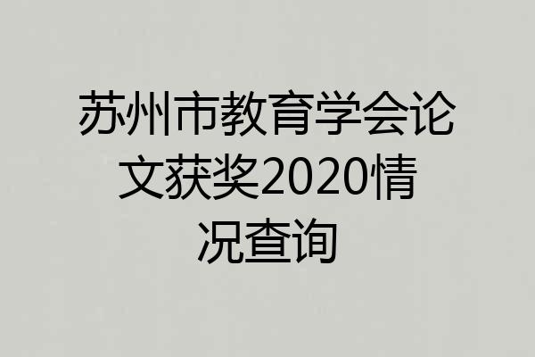 苏州市教育学会论文获奖2020情况查询