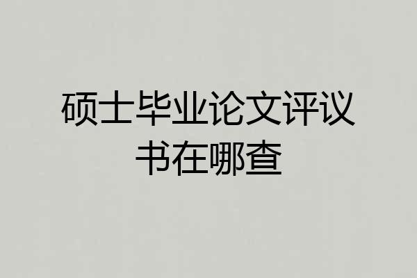 硕士毕业论文评议书在哪查