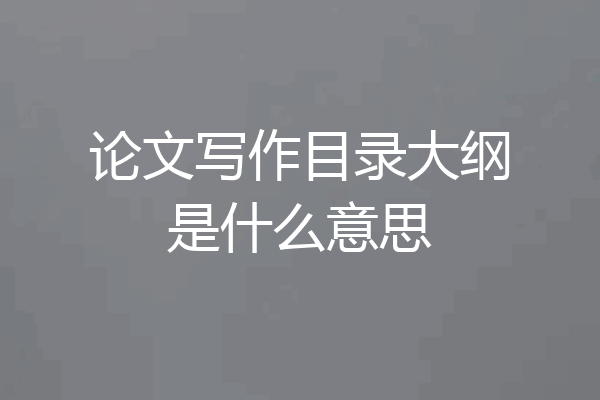论文写作目录大纲是什么意思