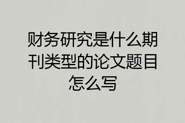 财务研究是什么期刊类型的论文题目怎么写