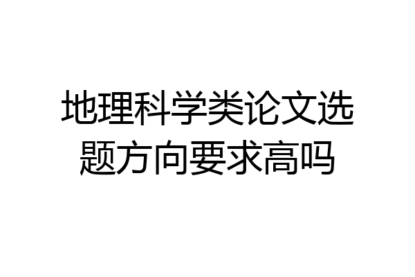 地理科学类论文选题方向要求高吗