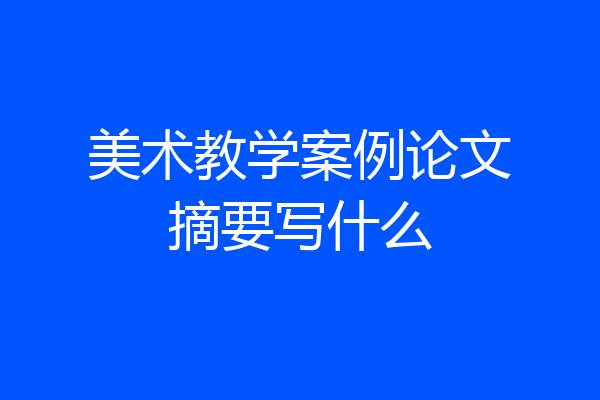 美术教学案例论文摘要写什么