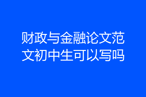 财政与金融论文范文初中生可以写吗