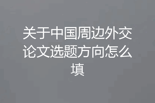 关于中国周边外交论文选题方向怎么填