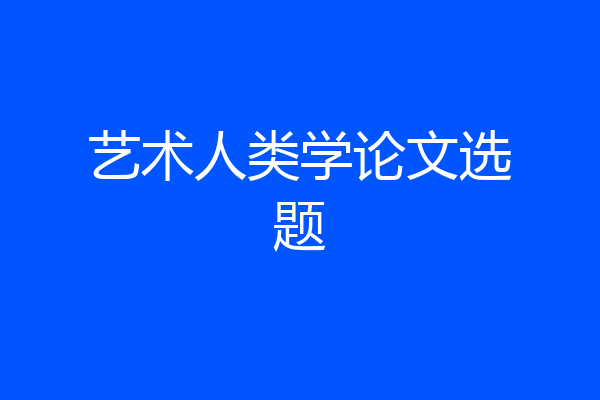 艺术人类学论文选题