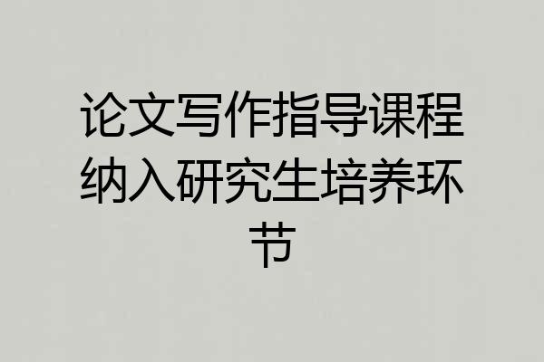 论文写作指导课程纳入研究生培养环节