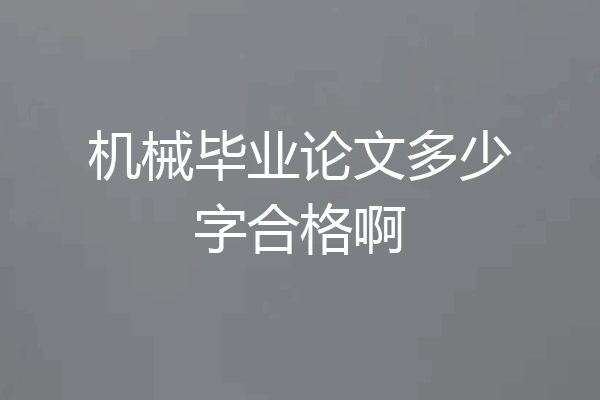机械毕业论文多少字合格啊