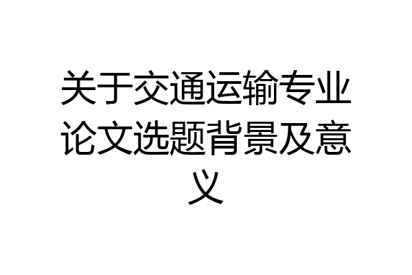 关于交通运输专业论文选题背景及意义