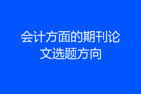 会计方面的期刊论文选题方向