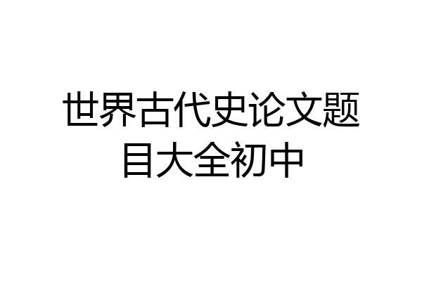 世界古代史论文题目大全初中