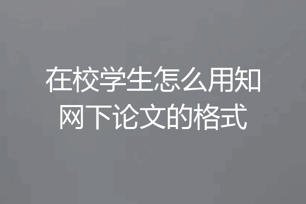 在校学生怎么用知网下论文的格式