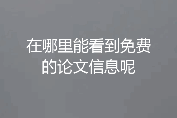 在哪里能看到免费的论文信息呢