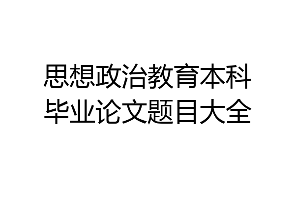 思想政治教育本科毕业论文题目大全