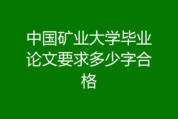 中国矿业大学毕业论文要求多少字合格