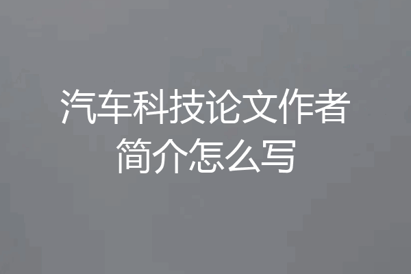 汽车科技论文作者简介怎么写