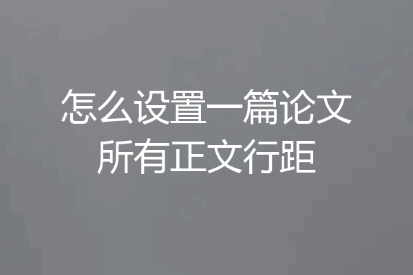 怎么设置一篇论文所有正文行距