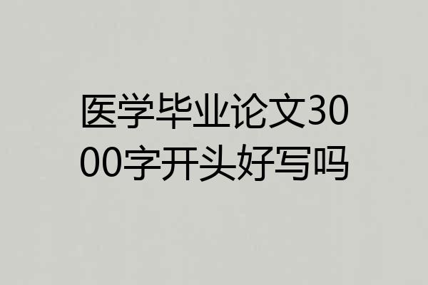 医学毕业论文3000字开头好写吗