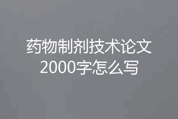 药物制剂技术论文2000字怎么写
