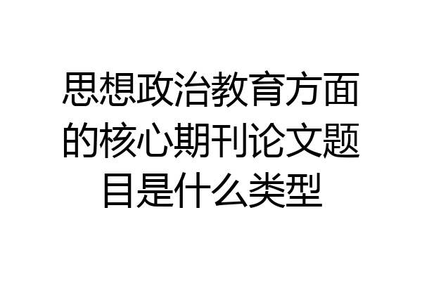 思想政治教育方面的核心期刊论文题目是什么类型